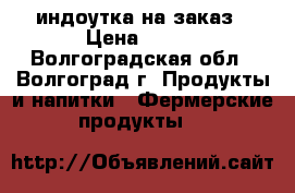 индоутка на заказ › Цена ­ 300 - Волгоградская обл., Волгоград г. Продукты и напитки » Фермерские продукты   